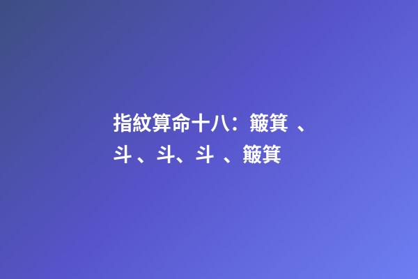 指紋算命十八：簸箕、斗、斗、斗、簸箕